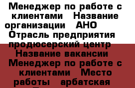 Менеджер по работе с клиентами › Название организации ­ АНО “IMG“ › Отрасль предприятия ­ продюсерский центр  › Название вакансии ­ Менеджер по работе с клиентами › Место работы ­ арбатская › Подчинение ­ руководителю  › Минимальный оклад ­ 35 000 › Максимальный оклад ­ 50 000 › Возраст от ­ 18 › Возраст до ­ 40 - Московская обл., Москва г. Работа » Вакансии   